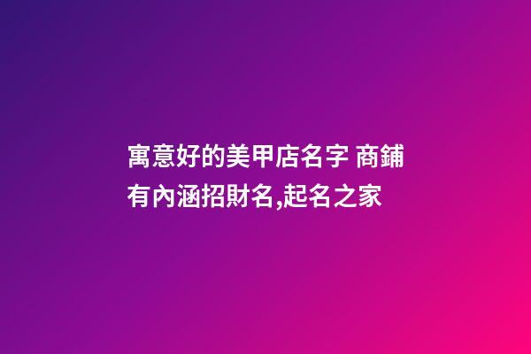寓意好的美甲店名字 商鋪有內涵招財名,起名之家-第1張-店鋪起名-玄機派